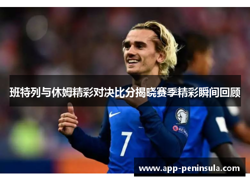 班特列与休姆精彩对决比分揭晓赛季精彩瞬间回顾
