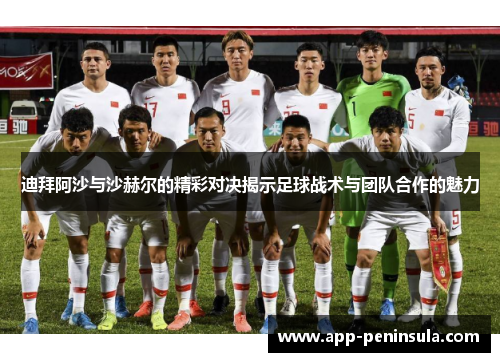 迪拜阿沙与沙赫尔的精彩对决揭示足球战术与团队合作的魅力