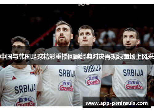 中国与韩国足球精彩重播回顾经典对决再现绿茵场上风采