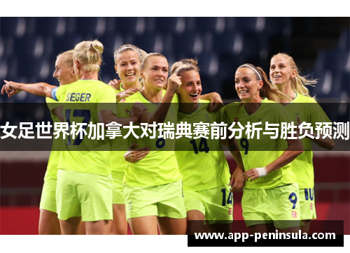 女足世界杯加拿大对瑞典赛前分析与胜负预测